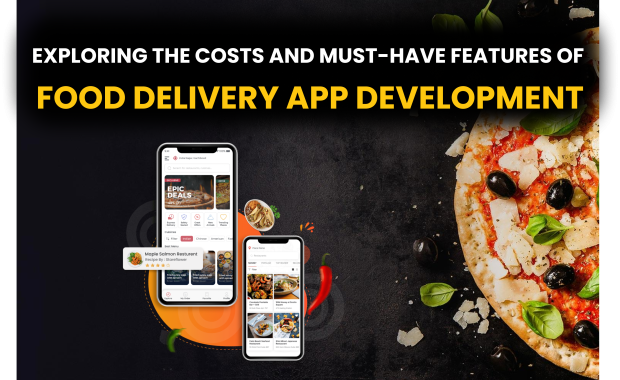 Exploring the Costs and Must-Have Features of Food Delivery App Development