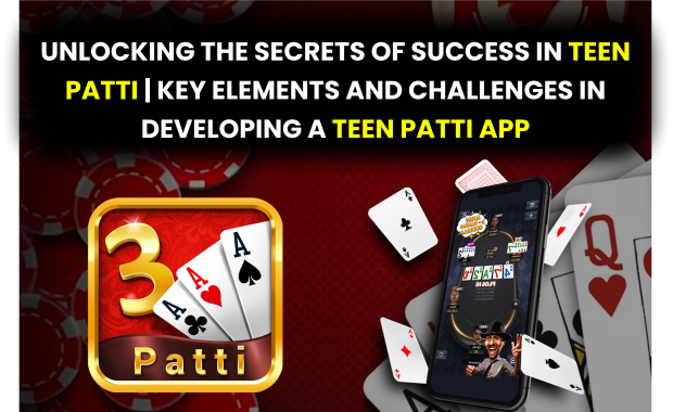 Unlocking the Secrets of Success in Teen Patti | Key Elements and Challenges in Developing a Teen Patti App